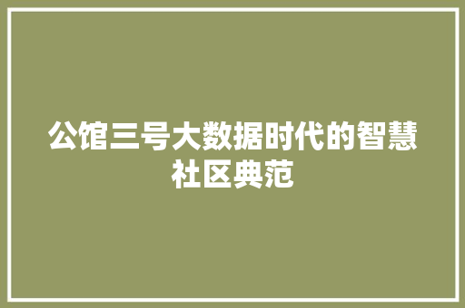 公馆三号大数据时代的智慧社区典范