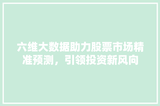 六维大数据助力股票市场精准预测，引领投资新风向
