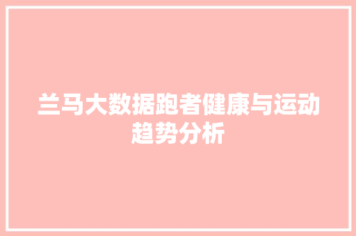 兰马大数据跑者健康与运动趋势分析