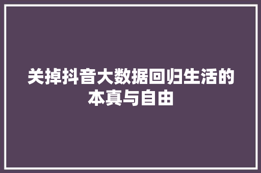 关掉抖音大数据回归生活的本真与自由