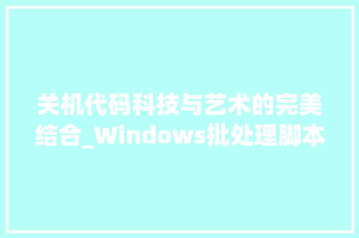 关机代码科技与艺术的完美结合_Windows批处理脚本的艺术魅力