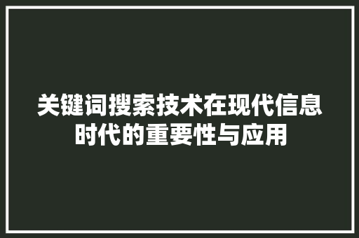 关键词搜索技术在现代信息时代的重要性与应用