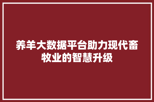 养羊大数据平台助力现代畜牧业的智慧升级