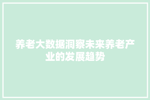养老大数据洞察未来养老产业的发展趋势