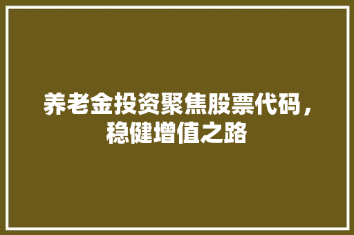 养老金投资聚焦股票代码，稳健增值之路
