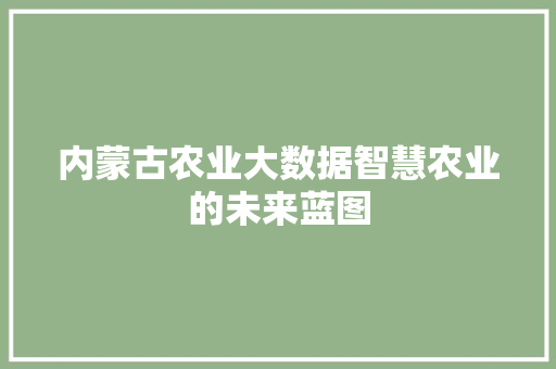 内蒙古农业大数据智慧农业的未来蓝图