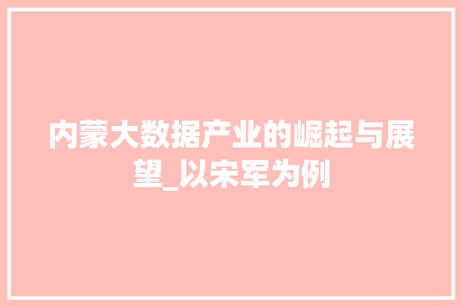 内蒙大数据产业的崛起与展望_以宋军为例