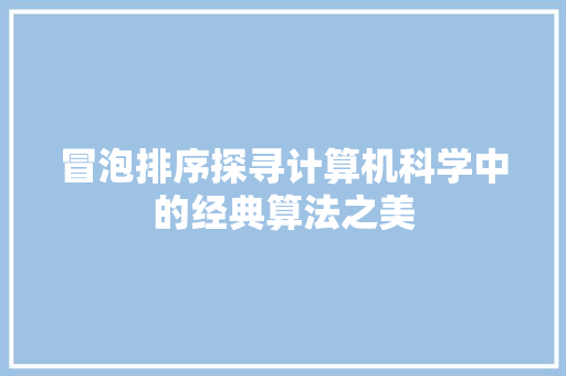 冒泡排序探寻计算机科学中的经典算法之美