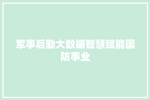 军事后勤大数据智慧赋能国防事业