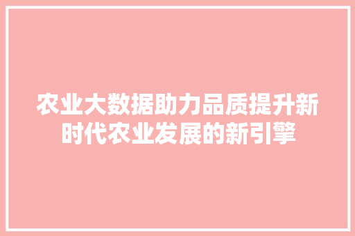 农业大数据助力品质提升新时代农业发展的新引擎