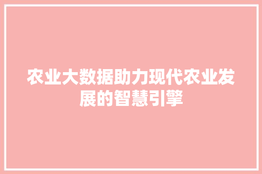 农业大数据助力现代农业发展的智慧引擎