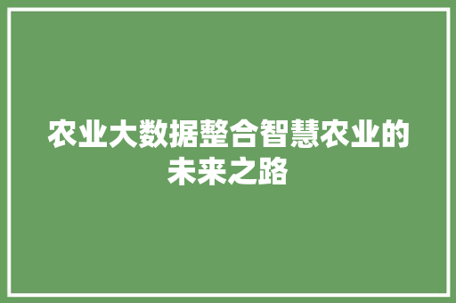 农业大数据整合智慧农业的未来之路