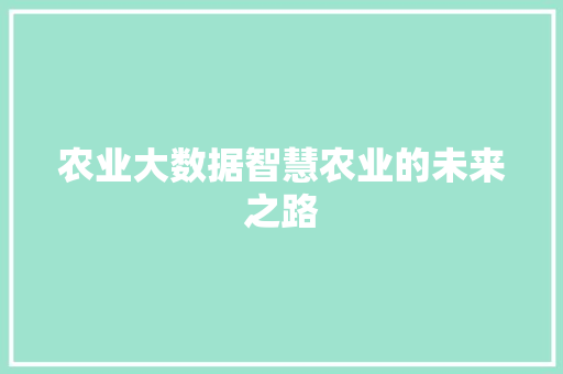 农业大数据智慧农业的未来之路