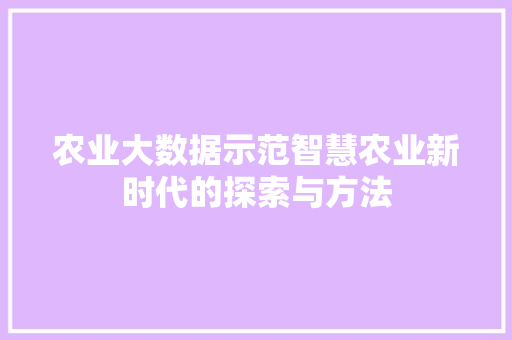 农业大数据示范智慧农业新时代的探索与方法