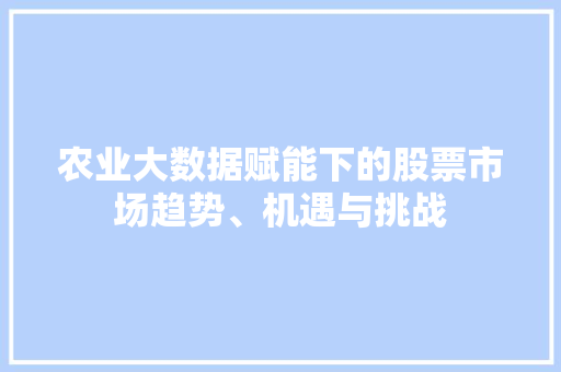 农业大数据赋能下的股票市场趋势、机遇与挑战