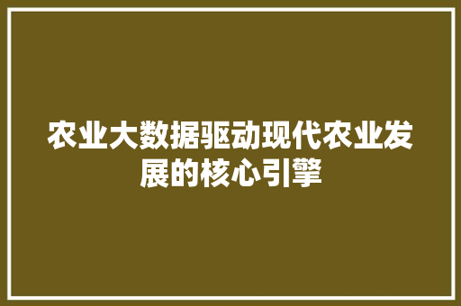 农业大数据驱动现代农业发展的核心引擎