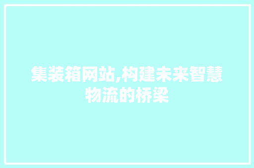 集装箱网站,构建未来智慧物流的桥梁