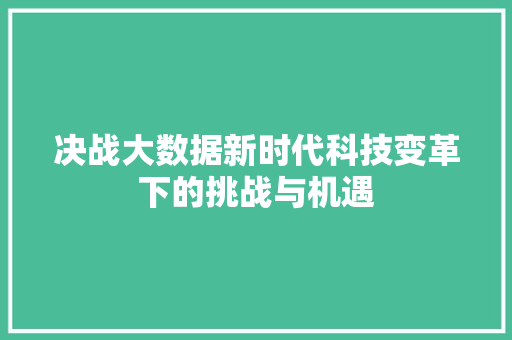 决战大数据新时代科技变革下的挑战与机遇