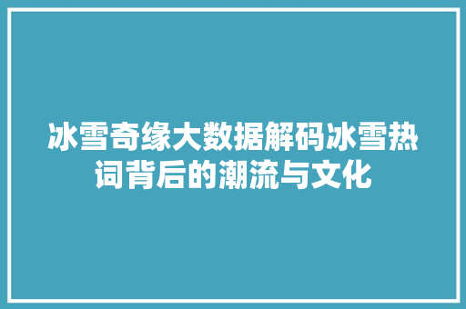 冰雪奇缘大数据解码冰雪热词背后的潮流与文化 服务器/数据库