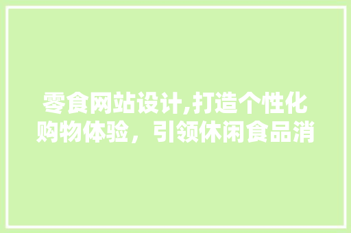 零食网站设计,打造个性化购物体验，引领休闲食品消费新潮流