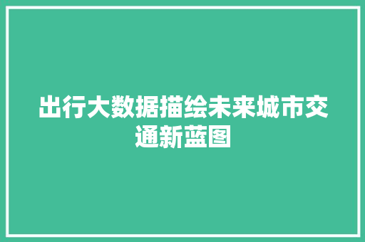 出行大数据描绘未来城市交通新蓝图
