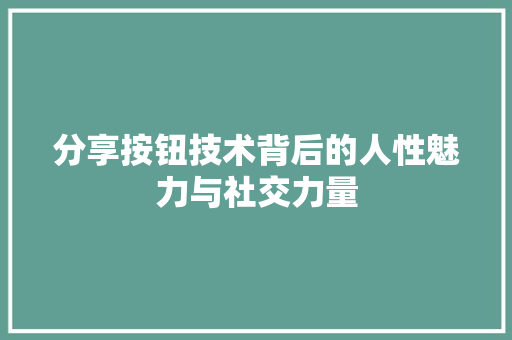 分享按钮技术背后的人性魅力与社交力量