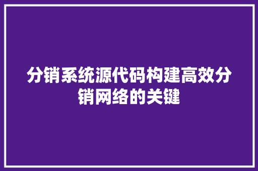 分销系统源代码构建高效分销网络的关键