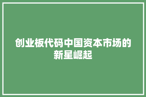 创业板代码中国资本市场的新星崛起