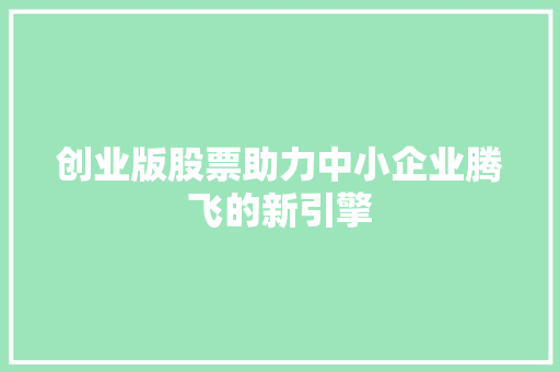 创业版股票助力中小企业腾飞的新引擎 建站教程