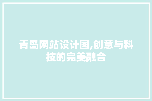 青岛网站设计图,创意与科技的完美融合