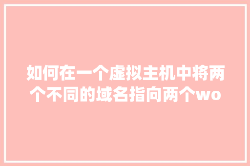 如何在一个虚拟主机中将两个不同的域名指向两个wordpress「wordpress建站教程入门」 如何在一个虚拟主机中将两个不同的域名指向两个wordpress「wordpress建站教程入门」 服务器/数据库