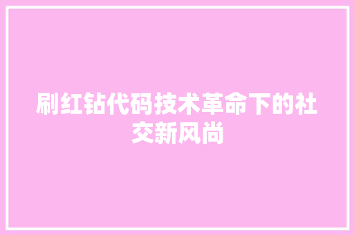 刷红钻代码技术革命下的社交新风尚