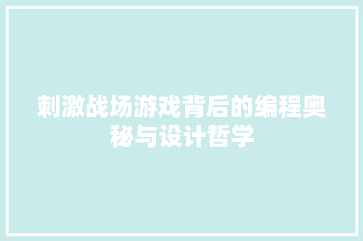 刺激战场游戏背后的编程奥秘与设计哲学
