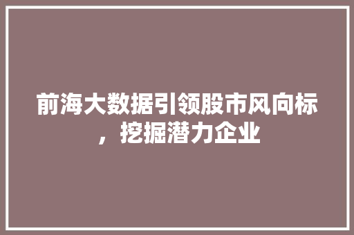 前海大数据引领股市风向标，挖掘潜力企业