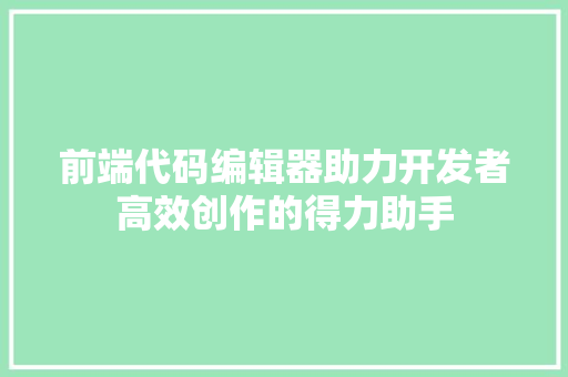 前端代码编辑器助力开发者高效创作的得力助手