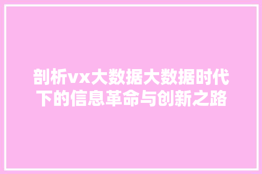 剖析vx大数据大数据时代下的信息革命与创新之路