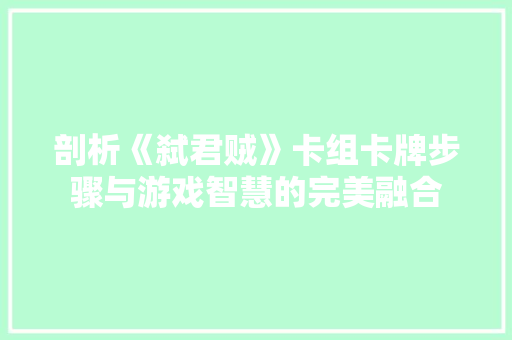 剖析《弑君贼》卡组卡牌步骤与游戏智慧的完美融合