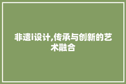 非遗i设计,传承与创新的艺术融合 非遗i设计,传承与创新的艺术融合 建站教程