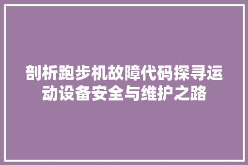 剖析跑步机故障代码探寻运动设备安全与维护之路