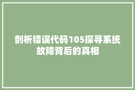 剖析错误代码105探寻系统故障背后的真相