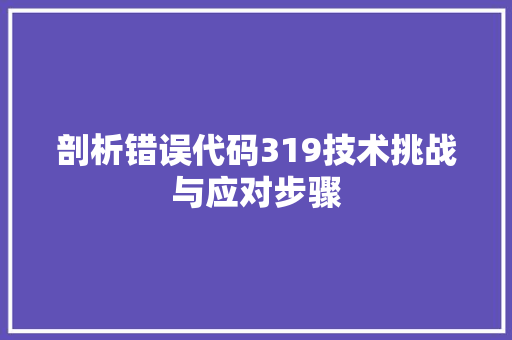 剖析错误代码319技术挑战与应对步骤