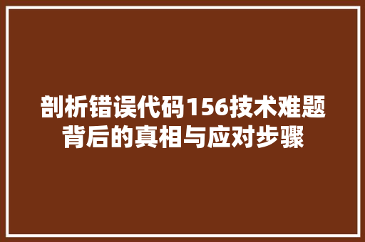 剖析错误代码156技术难题背后的真相与应对步骤