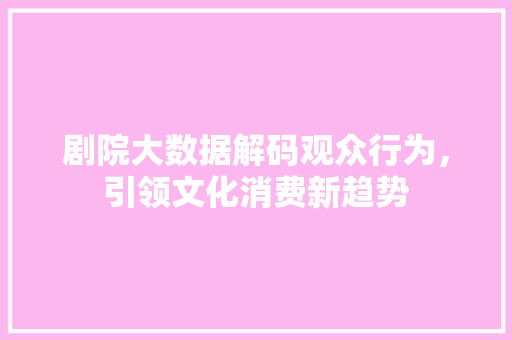 剧院大数据解码观众行为，引领文化消费新趋势