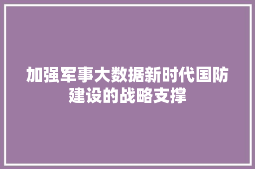 加强军事大数据新时代国防建设的战略支撑 友链在线