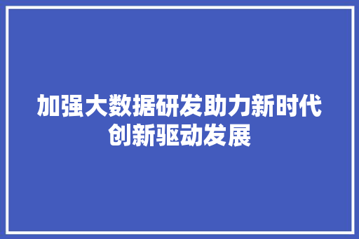 加强大数据研发助力新时代创新驱动发展 Web前端