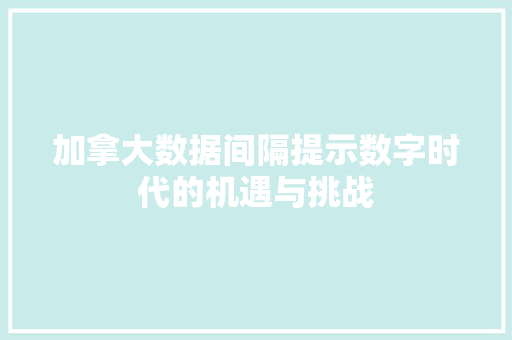加拿大数据间隔提示数字时代的机遇与挑战