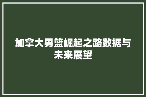 加拿大男篮崛起之路数据与未来展望 SEO教程