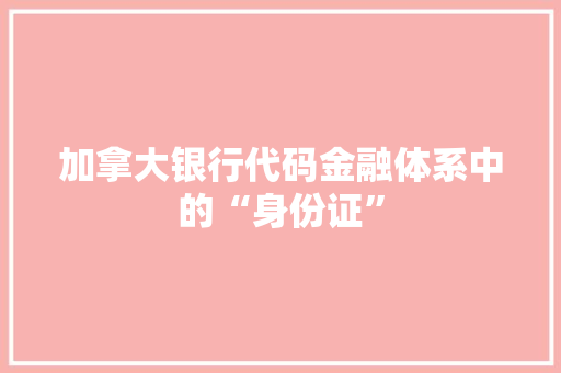 加拿大银行代码金融体系中的“身份证” 服务器/数据库