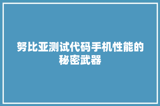 努比亚测试代码手机性能的秘密武器 Web前端
