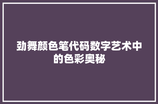 劲舞颜色笔代码数字艺术中的色彩奥秘 Web前端
